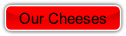 Our Cheeses.